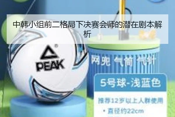 中韩小组前二格局下决赛会师的潜在剧本解析